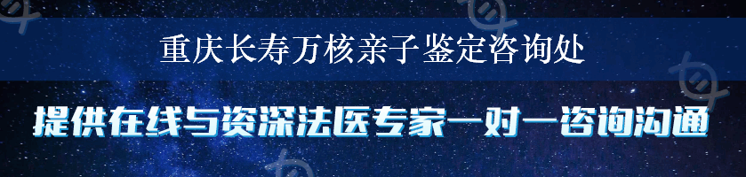 重庆长寿万核亲子鉴定咨询处